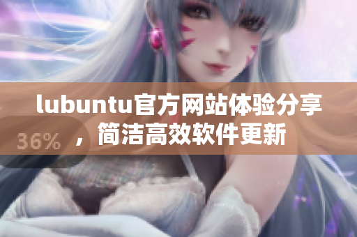 lubuntu官方網(wǎng)站體驗(yàn)分享，簡潔高效軟件更新