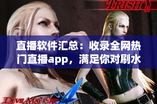 直播軟件匯總：收錄全網(wǎng)熱門直播app，滿足你對刷水槍提要求的需要