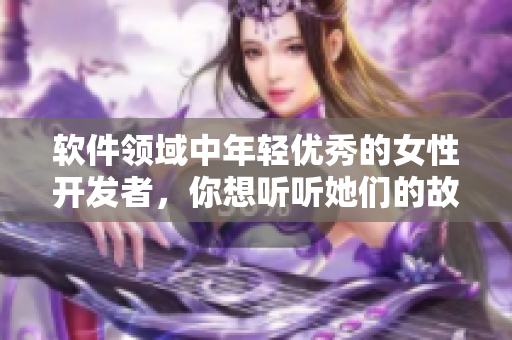 軟件領(lǐng)域中年輕優(yōu)秀的女性開發(fā)者，你想聽聽她們的故事嗎？