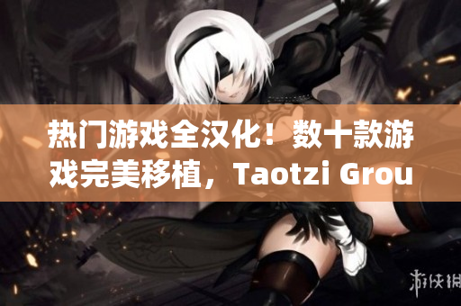 熱門游戲全漢化！數(shù)十款游戲完美移植，Taotzi Group強勢推薦