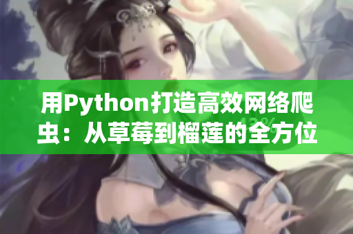 用Python打造高效網(wǎng)絡(luò)爬蟲：從草莓到榴蓮的全方位應(yīng)用