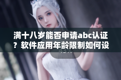 滿十八歲能否申請abc認證？軟件應(yīng)用年齡限制如何設(shè)定？