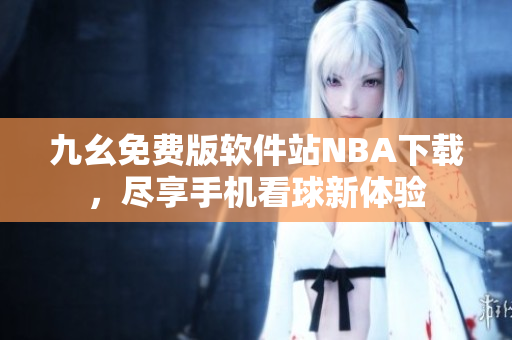 九幺免費版軟件站NBA下載，盡享手機(jī)看球新體驗