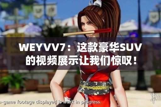 WEYVV7：這款豪華SUV的視頻展示讓我們驚嘆！
