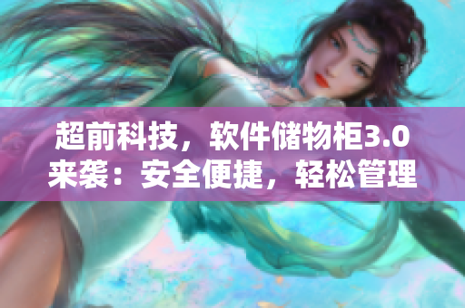 超前科技，軟件儲(chǔ)物柜3.0來(lái)襲：安全便捷，輕松管理！