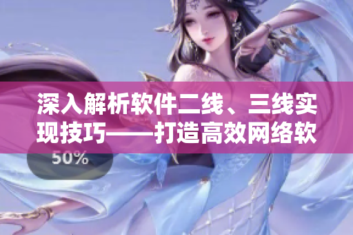 深入解析軟件二線、三線實(shí)現(xiàn)技巧——打造高效網(wǎng)絡(luò)軟件的關(guān)鍵