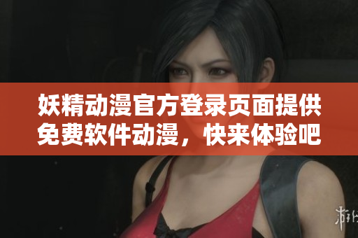 妖精動漫官方登錄頁面提供免費軟件動漫，快來體驗吧！