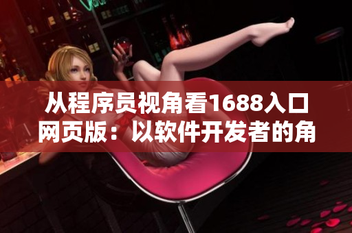 從程序員視角看1688入口網(wǎng)頁(yè)版：以軟件開發(fā)者的角度掌握優(yōu)質(zhì)供應(yīng)商和產(chǎn)品！