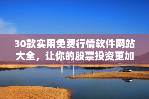 30款實(shí)用免費(fèi)行情軟件網(wǎng)站大全，讓你的股票投資更加便捷高效！