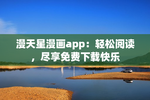 漫天星漫畫(huà)app：輕松閱讀，盡享免費(fèi)下載快樂(lè)
