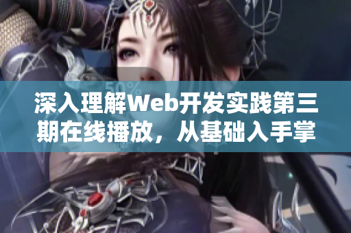 深入理解Web開發(fā)實(shí)踐第三期在線播放，從基礎(chǔ)入手掌握前端技能