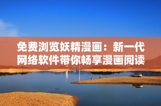 免費瀏覽妖精漫畫：新一代網(wǎng)絡(luò)軟件帶你暢享漫畫閱讀