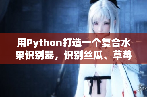 用Python打造一個復(fù)合水果識別器，識別絲瓜、草莓和香蕉