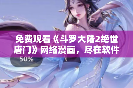 免費觀看《斗羅大陸2絕世唐門》網(wǎng)絡(luò)漫畫，盡在軟件編輯推薦！