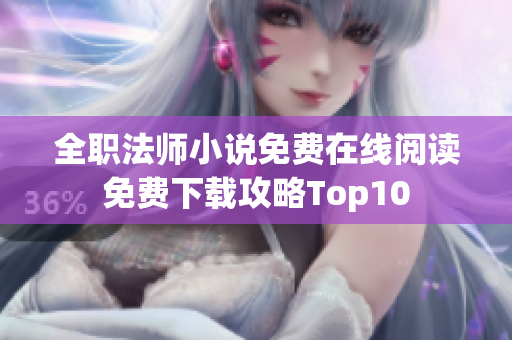 全職法師小說免費(fèi)在線閱讀免費(fèi)下載攻略Top10