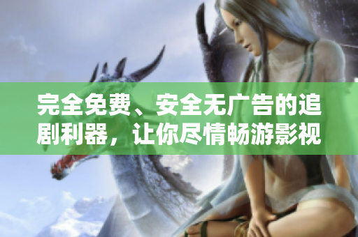 完全免費(fèi)、安全無(wú)廣告的追劇利器，讓你盡情暢游影視世界