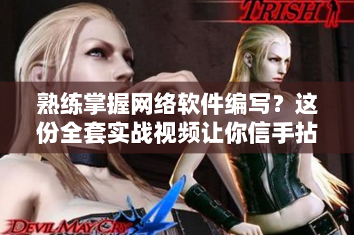 熟練掌握網(wǎng)絡(luò)軟件編寫？這份全套實(shí)戰(zhàn)視頻讓你信手拈來！
