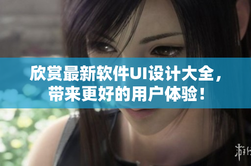 欣賞最新軟件UI設(shè)計(jì)大全，帶來(lái)更好的用戶體驗(yàn)！