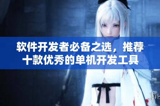 軟件開發(fā)者必備之選，推薦十款優(yōu)秀的單機開發(fā)工具
