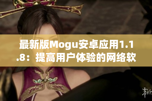 最新版Mogu安卓應(yīng)用1.1.8：提高用戶體驗的網(wǎng)絡(luò)軟件新選擇