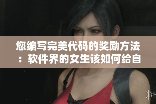 您編寫(xiě)完美代碼的獎(jiǎng)勵(lì)方法：軟件界的女生該如何給自己獎(jiǎng)勵(lì)？