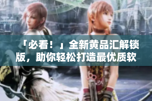 「必看！」全新黃品匯解鎖版，助你輕松打造最優(yōu)質(zhì)軟件！