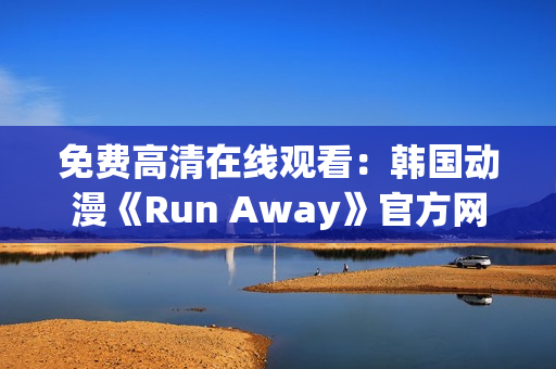 免費(fèi)高清在線觀看：韓國動(dòng)漫《Run Away》官方網(wǎng)站限時(shí)放送