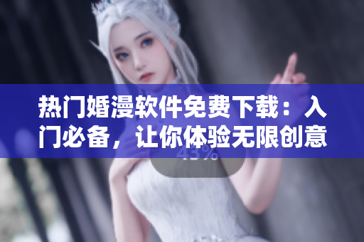 熱門婚漫軟件免費(fèi)下載：入門必備，讓你體驗(yàn)無(wú)限創(chuàng)意。