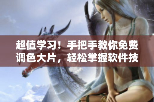 超值學習！手把手教你免費調色大片，輕松掌握軟件技巧