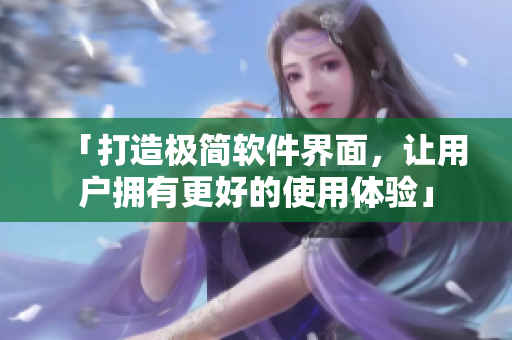 「打造極簡軟件界面，讓用戶擁有更好的使用體驗(yàn)」