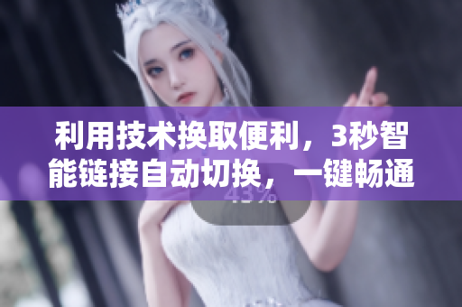 利用技術(shù)換取便利，3秒智能鏈接自動切換，一鍵暢通無憂。