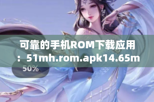 可靠的手機ROM下載應用：51mh.rom.apk14.65mb版