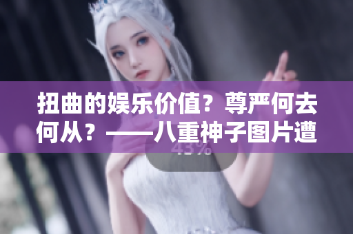 扭曲的娛樂價值？尊嚴(yán)何去何從？——八重神子圖片遭扭曲引發(fā)的思考