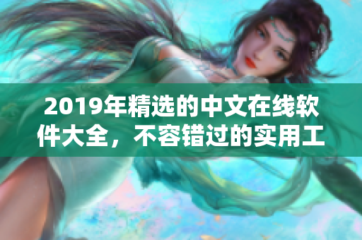 2019年精選的中文在線軟件大全，不容錯過的實用工具推薦