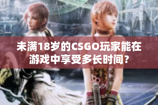 未滿18歲的CSGO玩家能在游戲中享受多長時間？