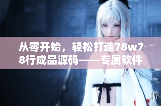 從零開始，輕松打造78w78行成品源碼——專屬軟件開發(fā)者的實(shí)戰(zhàn)經(jīng)驗(yàn)