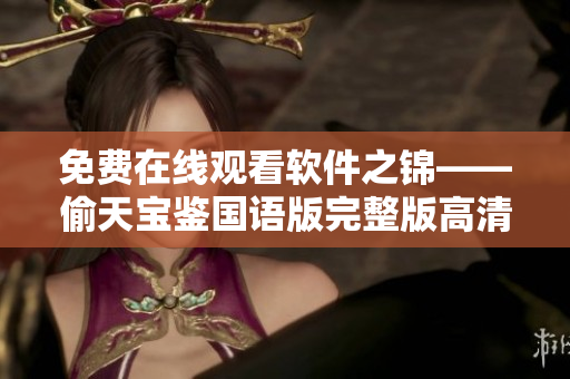 免費(fèi)在線(xiàn)觀看軟件之錦——偷天寶鑒國(guó)語(yǔ)版完整版高清播放