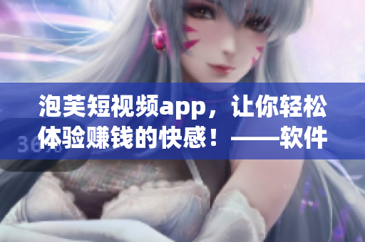 泡芙短視頻app，讓你輕松體驗(yàn)賺錢的快感！——軟件相關(guān)文章編輯