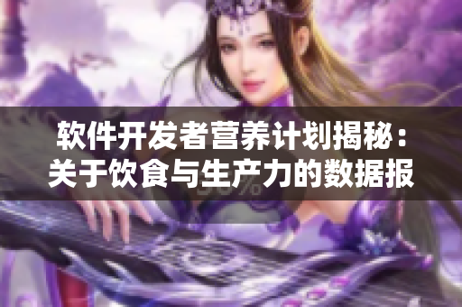 軟件開發(fā)者營(yíng)養(yǎng)計(jì)劃揭秘：關(guān)于飲食與生產(chǎn)力的數(shù)據(jù)報(bào)告