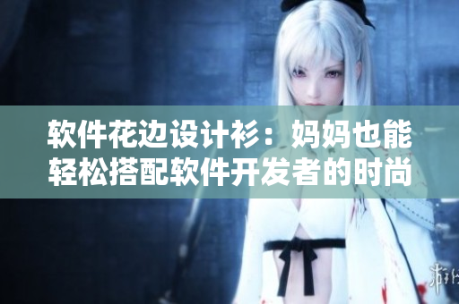 軟件花邊設(shè)計衫：媽媽也能輕松搭配軟件開發(fā)者的時尚心情