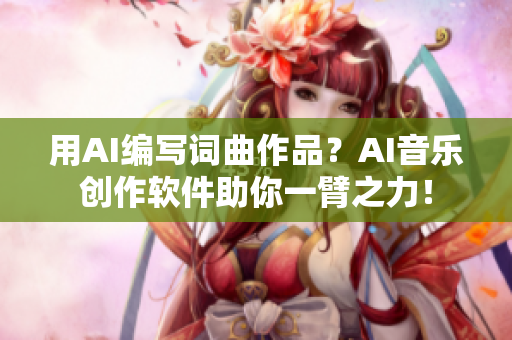 用AI編寫詞曲作品？AI音樂創(chuàng)作軟件助你一臂之力！