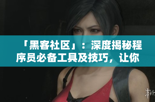 「黑客社區(qū)」：深度揭秘程序員必備工具及技巧，讓你成為軟件開發(fā)高手！