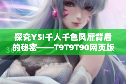 探究YSI千人千色風(fēng)靡背后的秘密——T9T9T90網(wǎng)頁版深度解析