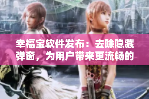 幸福寶軟件發(fā)布：去除隱藏彈窗，為用戶帶來更流暢的使用體驗(yàn)