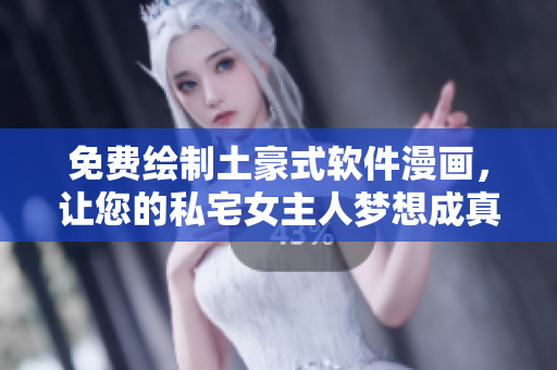免費(fèi)繪制土豪式軟件漫畫(huà)，讓您的私宅女主人夢(mèng)想成真