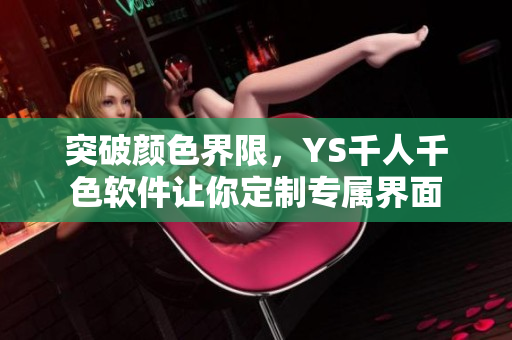 突破顏色界限，YS千人千色軟件讓你定制專屬界面
