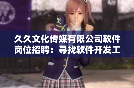 久久文化傳媒有限公司軟件崗位招聘：尋找軟件開(kāi)發(fā)工程師，福利優(yōu)厚待遇佳