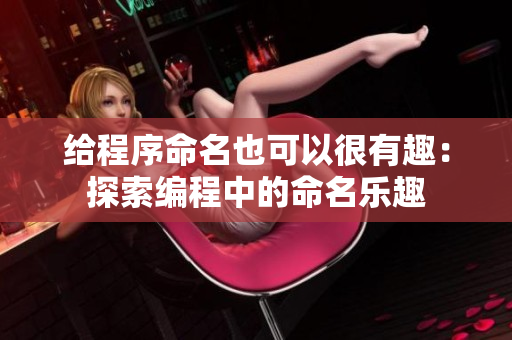給程序命名也可以很有趣：探索編程中的命名樂趣