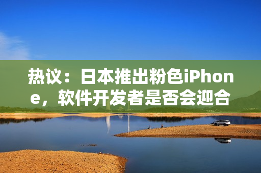 熱議：日本推出粉色iPhone，軟件開(kāi)發(fā)者是否會(huì)迎合這一趨勢(shì)？