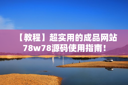 【教程】超實(shí)用的成品網(wǎng)站78w78源碼使用指南！